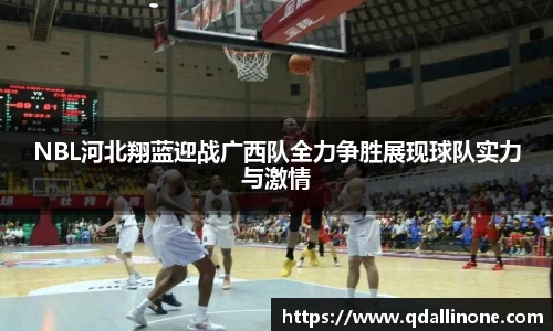 NBL河北翔蓝迎战广西队全力争胜展现球队实力与激情