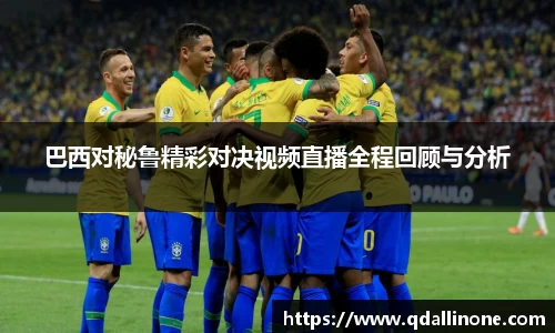 巴西对秘鲁精彩对决视频直播全程回顾与分析