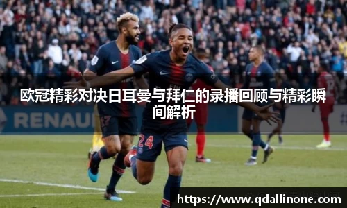 欧冠精彩对决日耳曼与拜仁的录播回顾与精彩瞬间解析