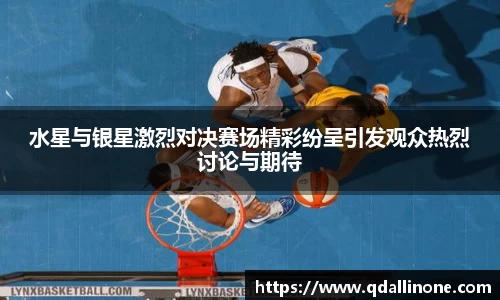 水星与银星激烈对决赛场精彩纷呈引发观众热烈讨论与期待
