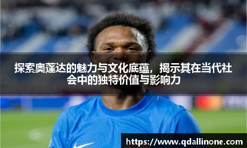 探索奥蓬达的魅力与文化底蕴，揭示其在当代社会中的独特价值与影响力