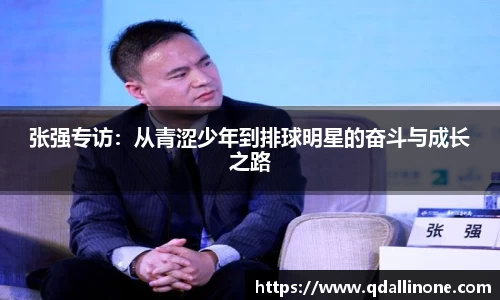 张强专访：从青涩少年到排球明星的奋斗与成长之路