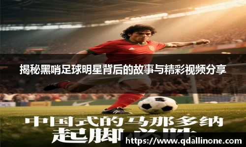 揭秘黑哨足球明星背后的故事与精彩视频分享