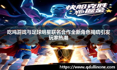 吃鸡游戏与足球明星联名合作全新角色揭晓引发玩家热潮