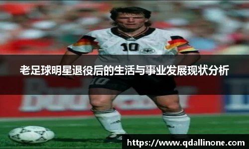 老足球明星退役后的生活与事业发展现状分析