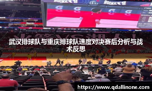 武汉排球队与重庆排球队速度对决赛后分析与战术反思