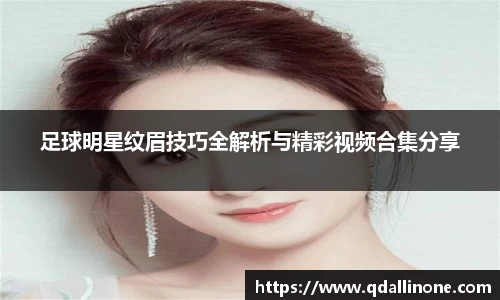 足球明星纹眉技巧全解析与精彩视频合集分享