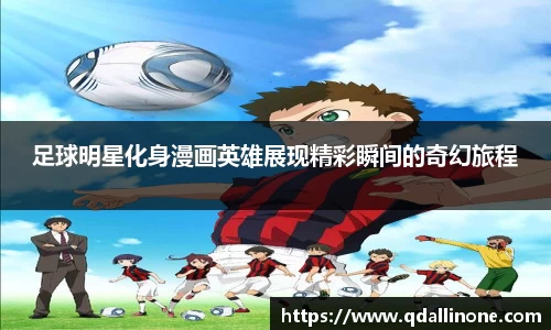 足球明星化身漫画英雄展现精彩瞬间的奇幻旅程